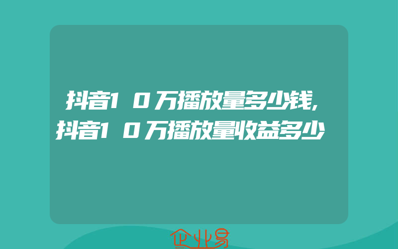 抖音10万播放量多少钱,抖音10万播放量收益多少