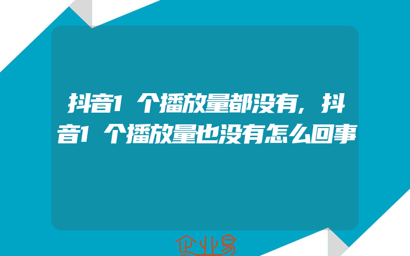 抖音1个播放量都没有,抖音1个播放量也没有怎么回事