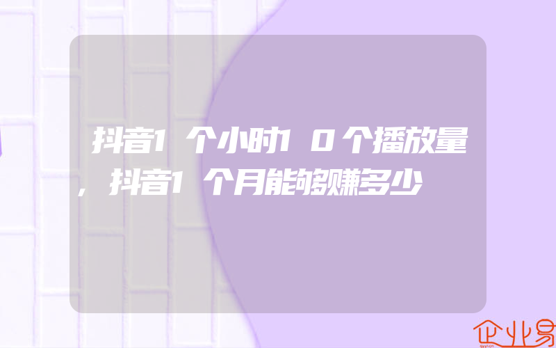 抖音1个小时10个播放量,抖音1个月能够赚多少