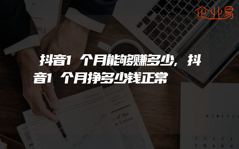 抖音1个月能够赚多少,抖音1个月挣多少钱正常