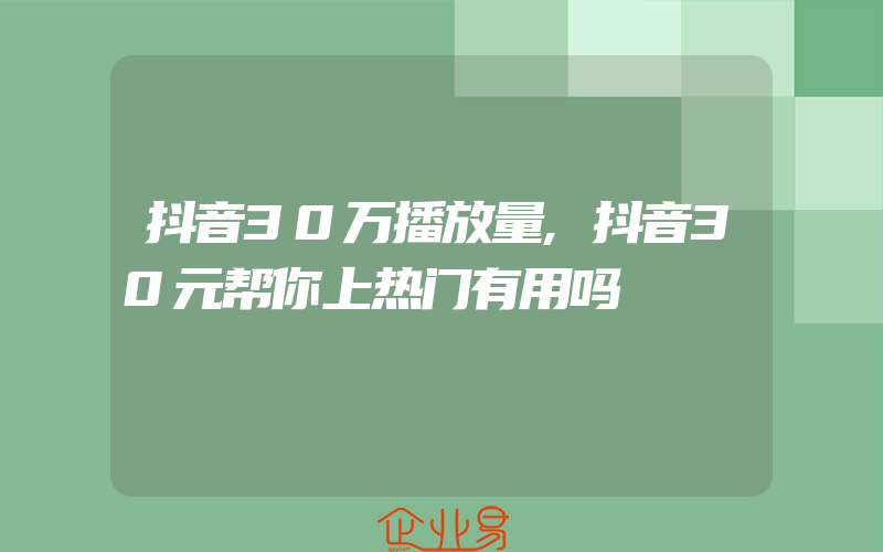 抖音30万播放量,抖音30元帮你上热门有用吗