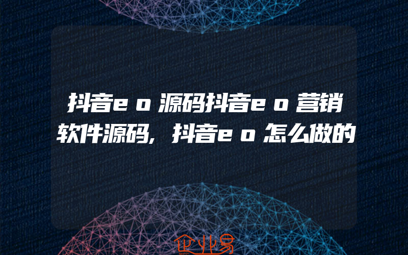 抖音eo源码抖音eo营销软件源码,抖音eo怎么做的