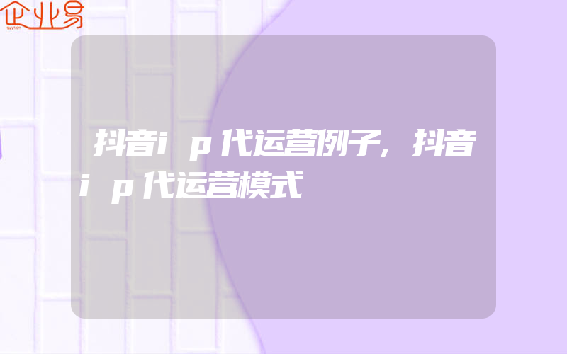 抖音ip代运营例子,抖音ip代运营模式