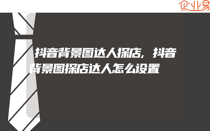 抖音背景图达人探店,抖音背景图探店达人怎么设置