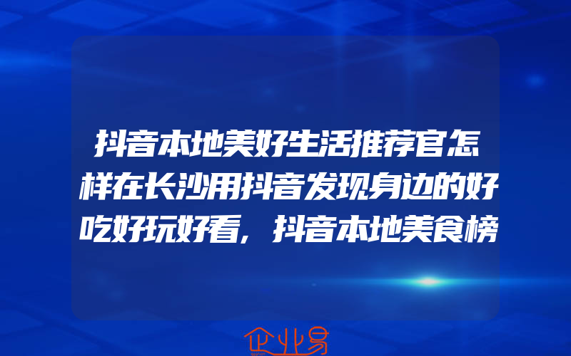 抖音本地美好生活推荐官怎样在长沙用抖音发现身边的好吃好玩好看,抖音本地美食榜单揭晓倪杨森烤鱼