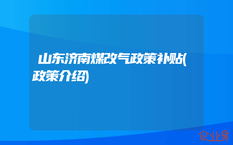 山东济南煤改气政策补贴(政策介绍)