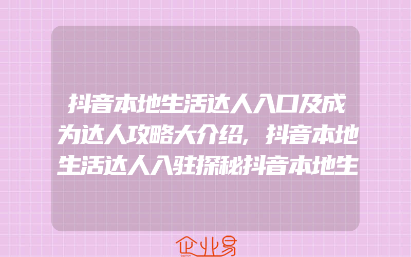 抖音本地生活达人入口及成为达人攻略大介绍,抖音本地生活达人入驻探秘抖音本地生活达人的成功之路