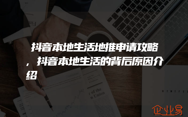 抖音本地生活地推申请攻略,抖音本地生活的背后原因介绍