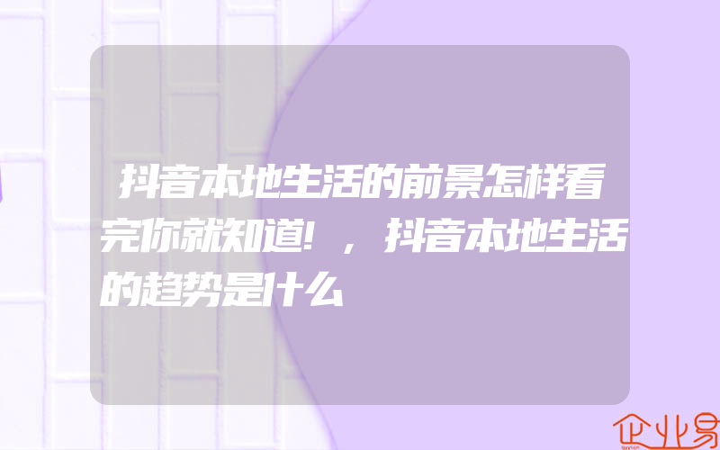 抖音本地生活的前景怎样看完你就知道!,抖音本地生活的趋势是什么