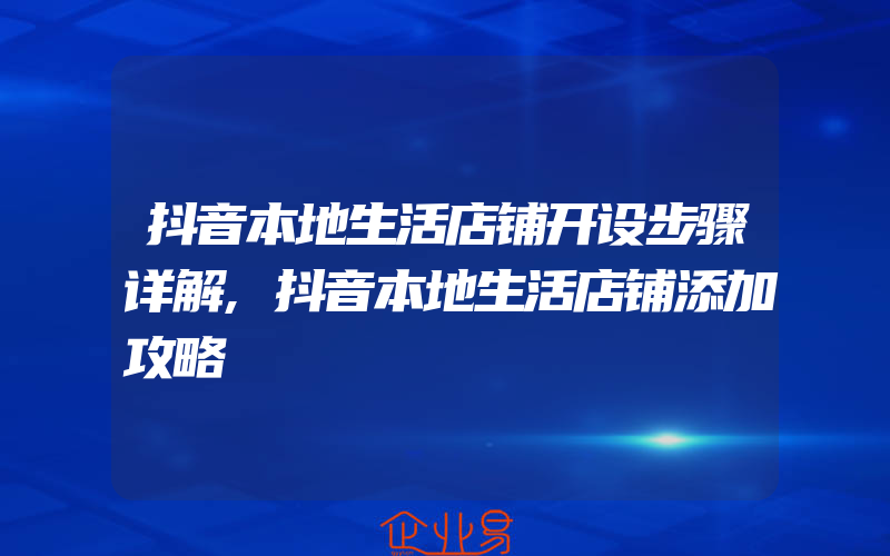 抖音本地生活店铺开设步骤详解,抖音本地生活店铺添加攻略