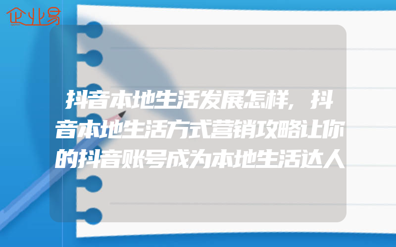 抖音本地生活发展怎样,抖音本地生活方式营销攻略让你的抖音账号成为本地生活达人