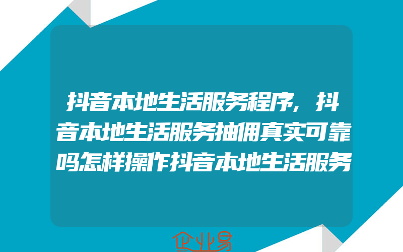 抖音本地生活服务程序,抖音本地生活服务抽佣真实可靠吗怎样操作抖音本地生活服务抽佣