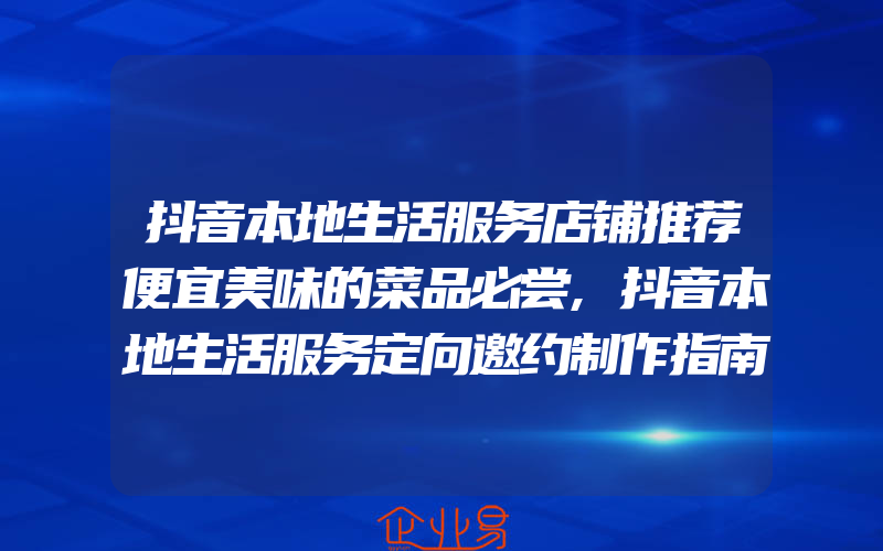 抖音本地生活服务店铺推荐便宜美味的菜品必尝,抖音本地生活服务定向邀约制作指南