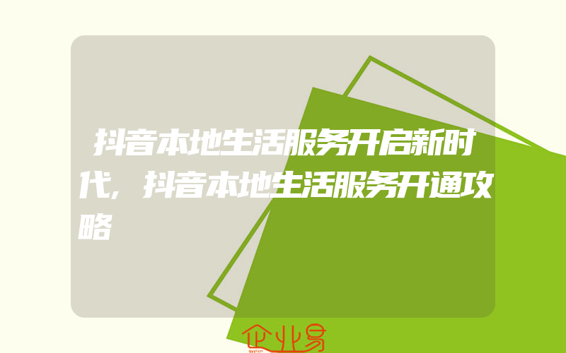 抖音本地生活服务开启新时代,抖音本地生活服务开通攻略