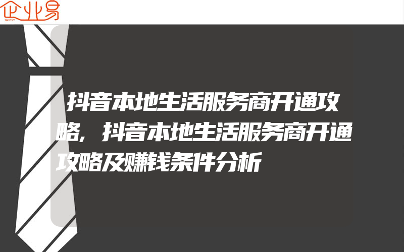 抖音本地生活服务商开通攻略,抖音本地生活服务商开通攻略及赚钱条件分析