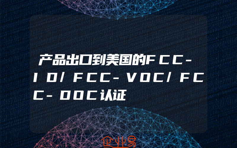 产品出口到美国的FCC-ID/FCC-VOC/FCC-DOC认证