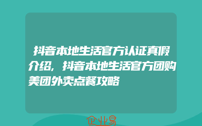 抖音本地生活官方认证真假介绍,抖音本地生活官方团购美团外卖点餐攻略