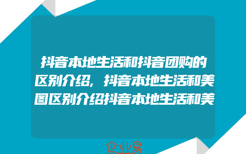 抖音本地生活和抖音团购的区别介绍,抖音本地生活和美图区别介绍抖音本地生活和美图的功能区别