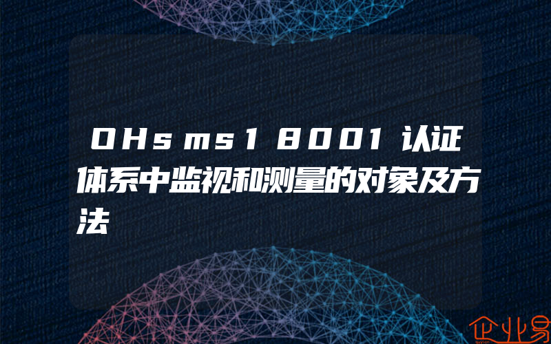 OHsms18001认证体系中监视和测量的对象及方法