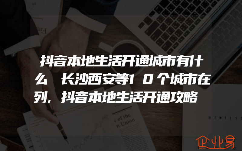 抖音本地生活开通城市有什么 长沙西安等10个城市在列,抖音本地生活开通攻略