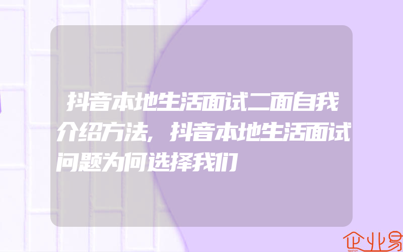 抖音本地生活面试二面自我介绍方法,抖音本地生活面试问题为何选择我们