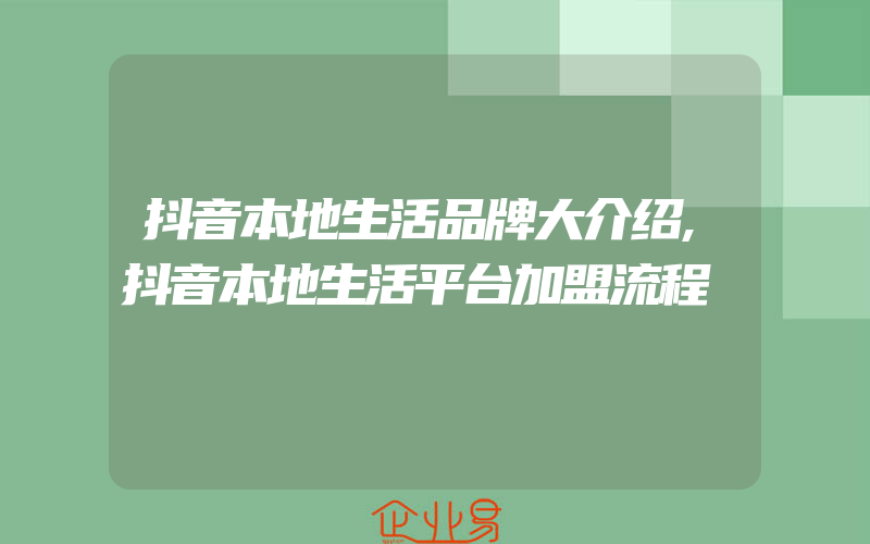 抖音本地生活品牌大介绍,抖音本地生活平台加盟流程