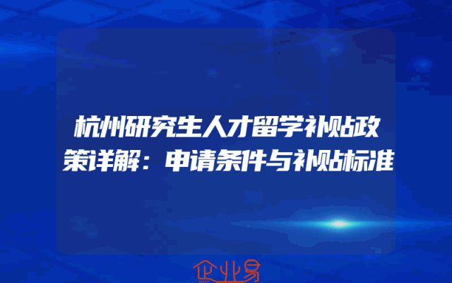 杭州研究生人才留学补贴政策详解：申请条件与补贴标准