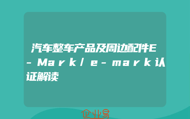 汽车整车产品及周边配件E-Mark/e-mark认证解读