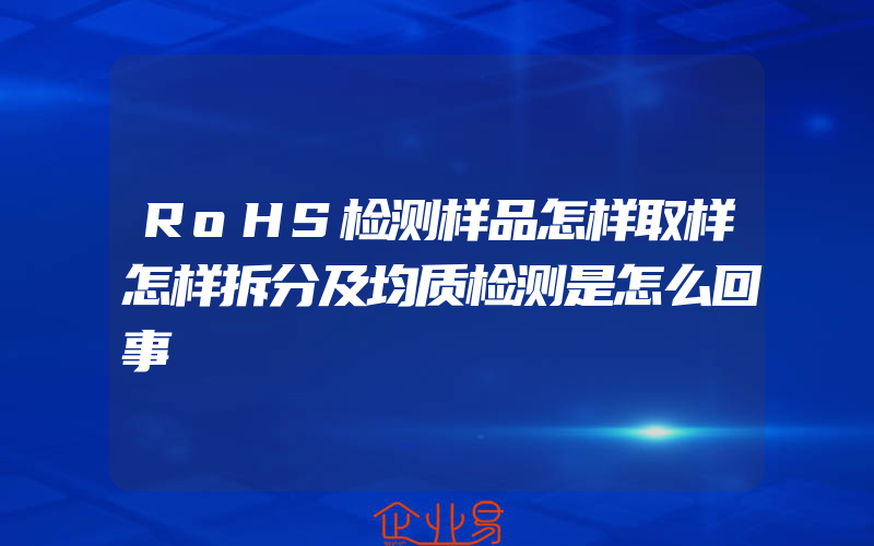 RoHS检测样品怎样取样怎样拆分及均质检测是怎么回事