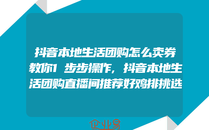 抖音本地生活团购怎么卖券教你1步步操作,抖音本地生活团购直播间推荐好鸡排挑选方法