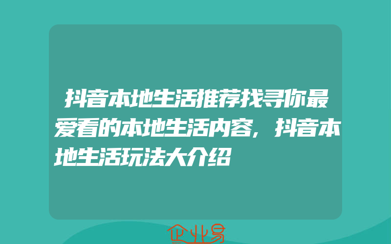 抖音本地生活推荐找寻你最爱看的本地生活内容,抖音本地生活玩法大介绍