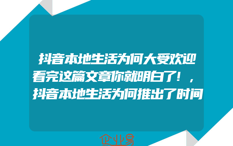 抖音本地生活为何大受欢迎看完这篇文章你就明白了!,抖音本地生活为何推出了时间限制