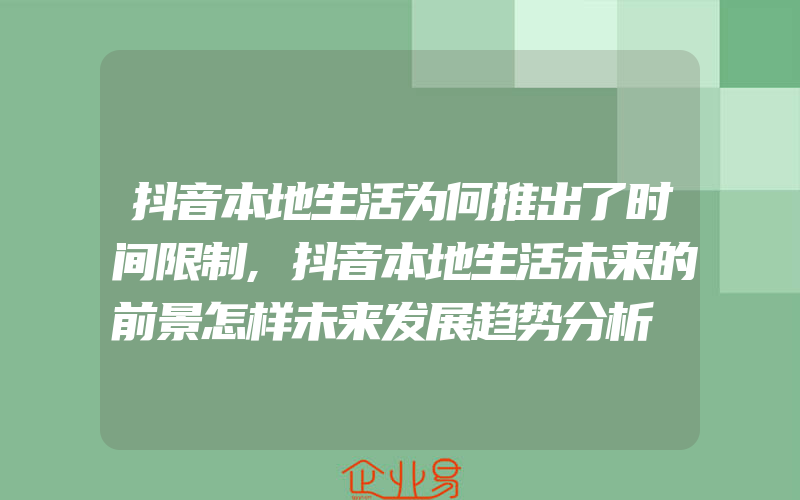 抖音本地生活为何推出了时间限制,抖音本地生活未来的前景怎样未来发展趋势分析