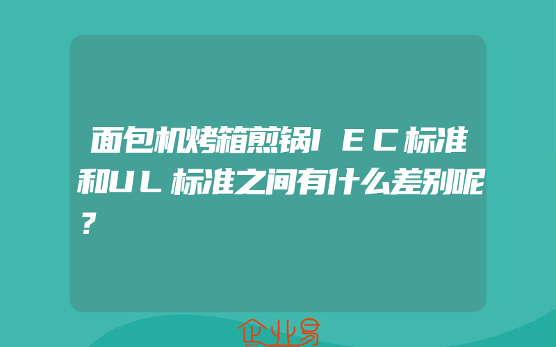 面包机烤箱煎锅IEC标准和UL标准之间有什么差别呢？