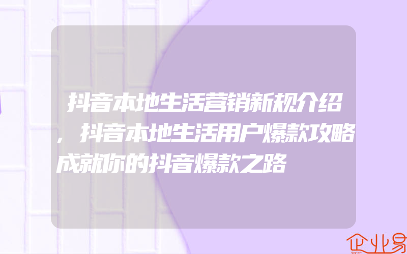 抖音本地生活营销新规介绍,抖音本地生活用户爆款攻略成就你的抖音爆款之路