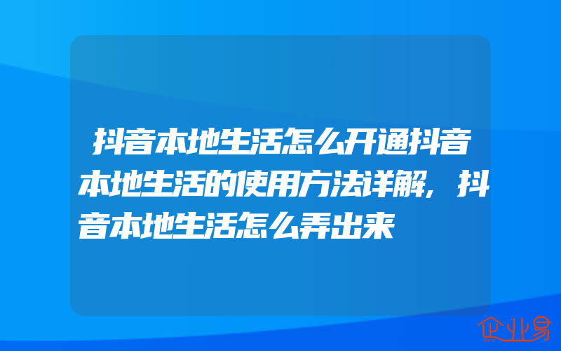 抖音本地生活怎么开通抖音本地生活的使用方法详解,抖音本地生活怎么弄出来