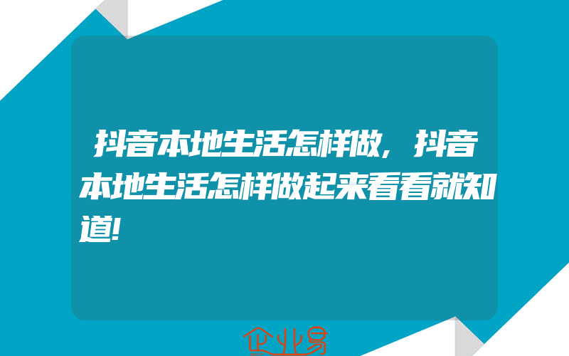 抖音本地生活怎样做,抖音本地生活怎样做起来看看就知道!