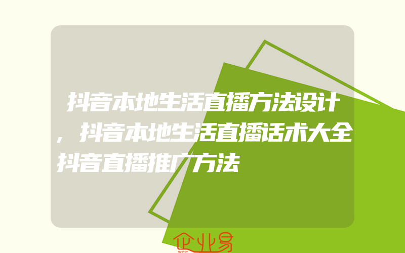 抖音本地生活直播方法设计,抖音本地生活直播话术大全抖音直播推广方法