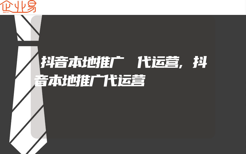 抖音本地推广 代运营,抖音本地推广代运营