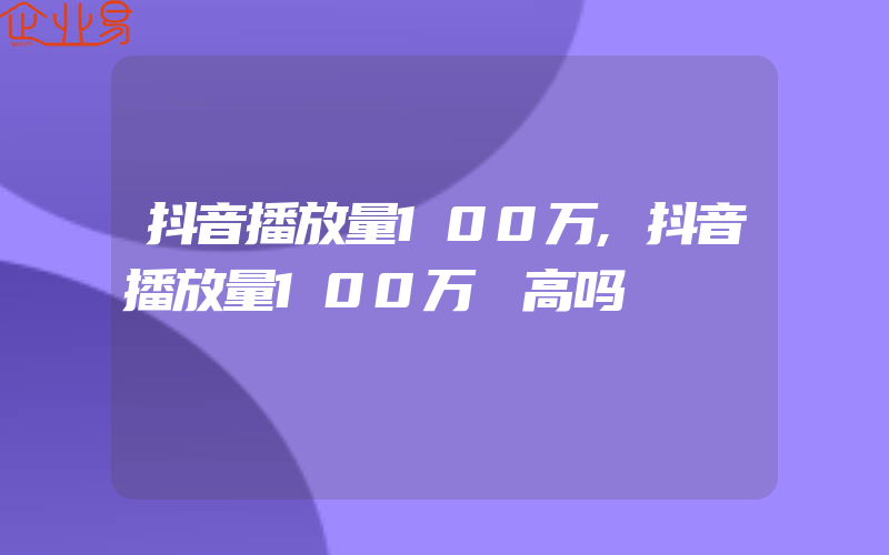 抖音播放量100万,抖音播放量100万 高吗