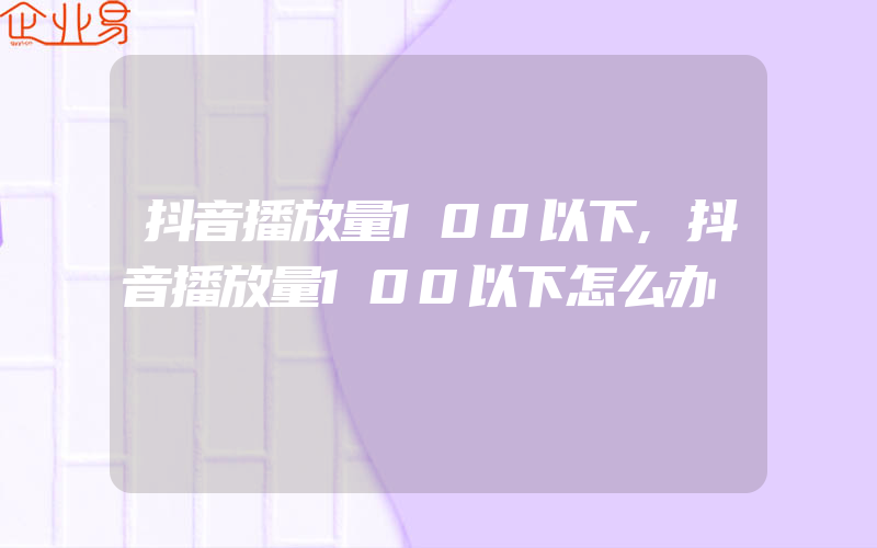 抖音播放量100以下,抖音播放量100以下怎么办