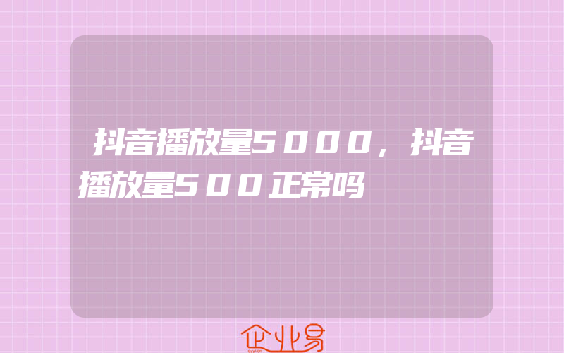 抖音播放量5000,抖音播放量500正常吗