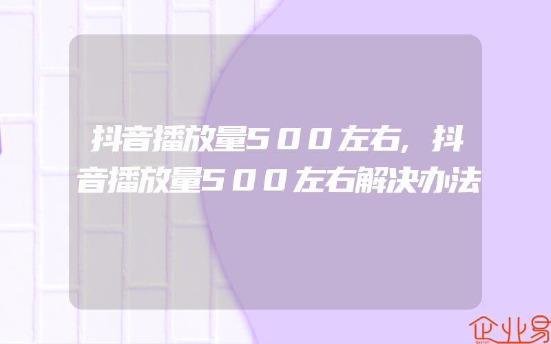 抖音播放量500左右,抖音播放量500左右解决办法