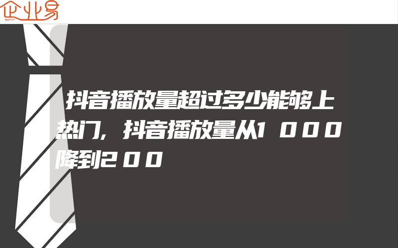 抖音播放量超过多少能够上热门,抖音播放量从1000降到200