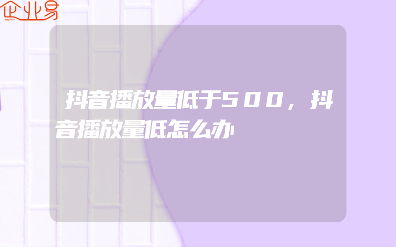 抖音播放量低于500,抖音播放量低怎么办