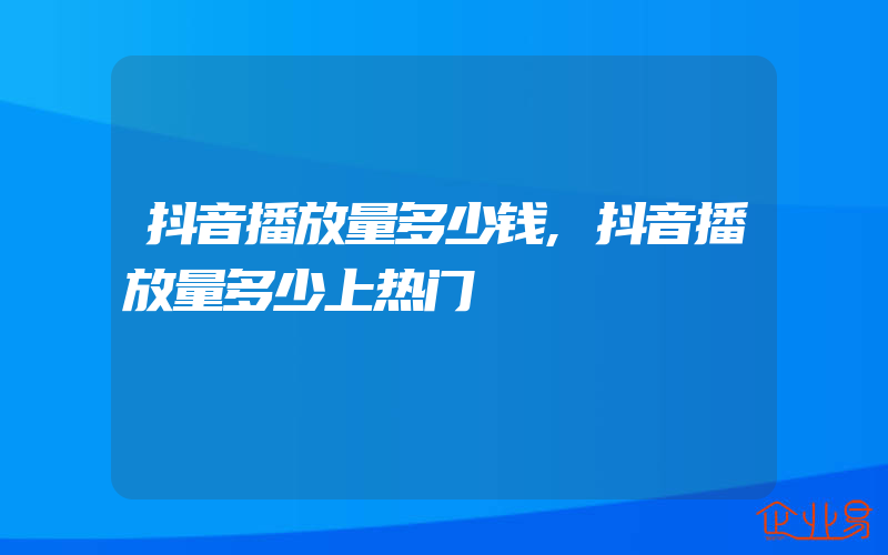 抖音播放量多少钱,抖音播放量多少上热门