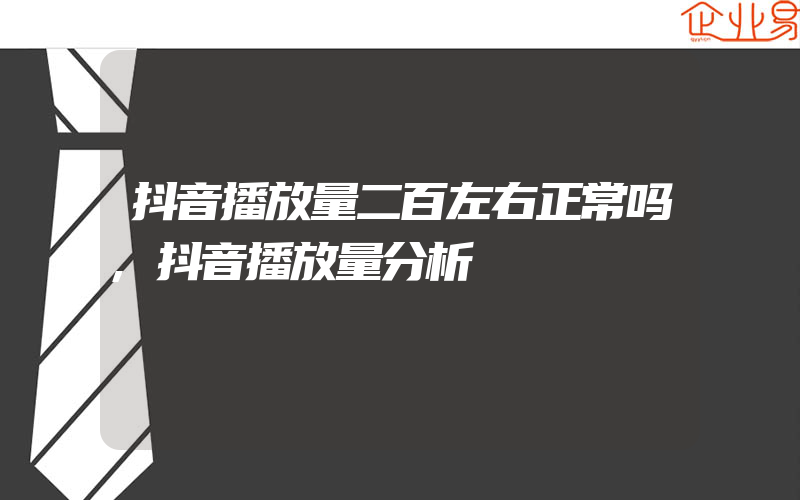 抖音播放量二百左右正常吗,抖音播放量分析