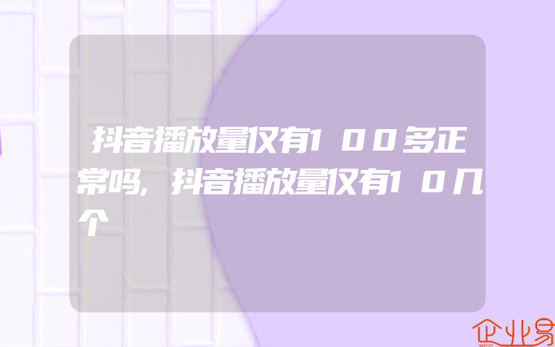 抖音播放量仅有100多正常吗,抖音播放量仅有10几个