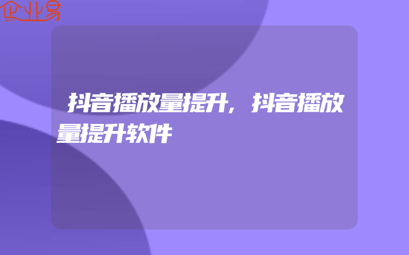 抖音播放量提升,抖音播放量提升软件