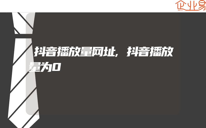 抖音播放量网址,抖音播放量为0